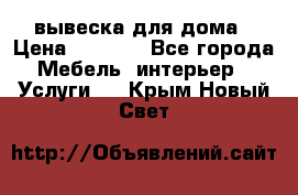 вывеска для дома › Цена ­ 3 500 - Все города Мебель, интерьер » Услуги   . Крым,Новый Свет